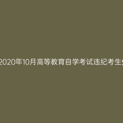 浙江杭州2020年10月高等教育自学考试违纪考生处理公告