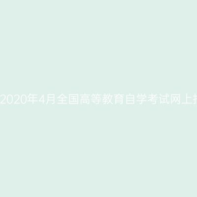 浙江杭州2020年4月全国高等教育自学考试网上报名通知