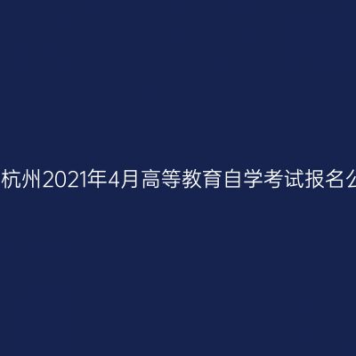 浙江杭州2021年4月高等教育自学考试报名公告