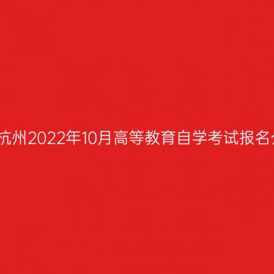 浙江杭州2022年10月高等教育自学考试报名公告