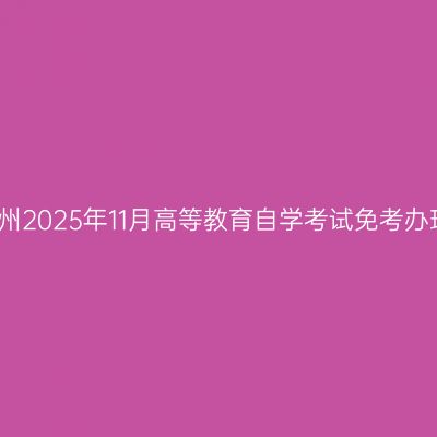 浙江杭州2025年11月高等教育自学考试免考办理通知