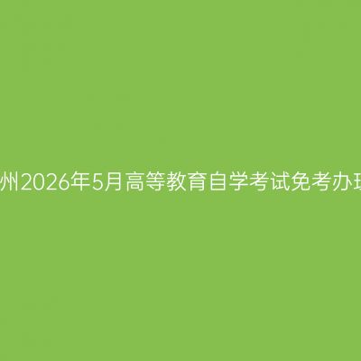 浙江杭州2026年5月高等教育自学考试免考办理通知