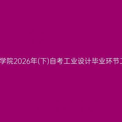浙江树人学院2026年(下)自考工业设计毕业环节工作通知