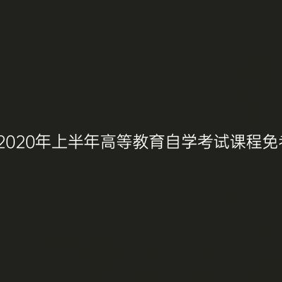 浙江温州市2020年上半年高等教育自学考试课程免考办理通知