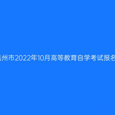 浙江温州市2022年10月高等教育自学考试报名公告