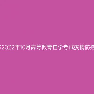 浙江温州市2022年10月高等教育自学考试疫情防控考生须知