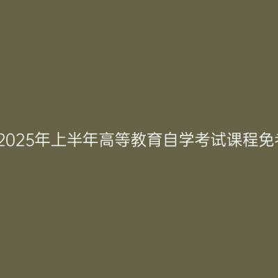 浙江温州市2025年上半年高等教育自学考试课程免考办理公告