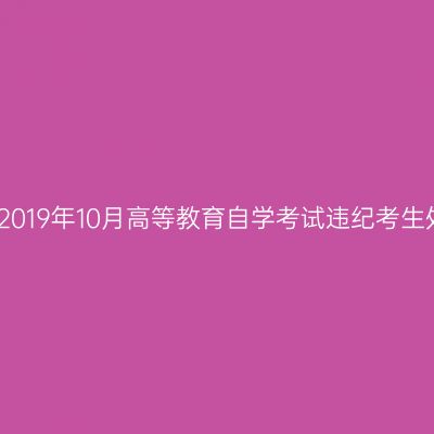 浙江温州2019年10月高等教育自学考试违纪考生处理公告