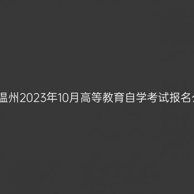 浙江温州2023年10月高等教育自学考试报名公告
