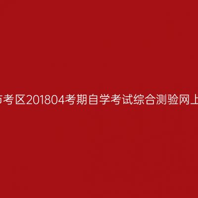 浙江湖州市考区201804考期自学考试综合测验网上缴费通知