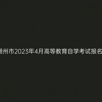 浙江湖州市2023年4月高等教育自学考试报名公告