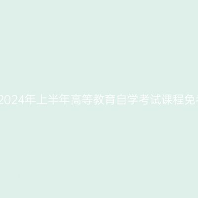 浙江湖州市2024年上半年高等教育自学考试课程免考办理公告