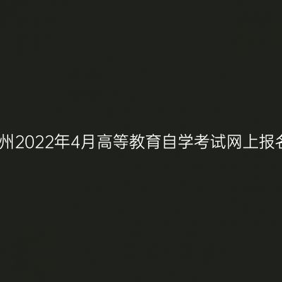 浙江湖州2022年4月高等教育自学考试网上报名公告