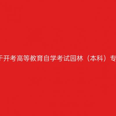 浙江省关于开考高等教育自学考试园林（本科）专业的通知