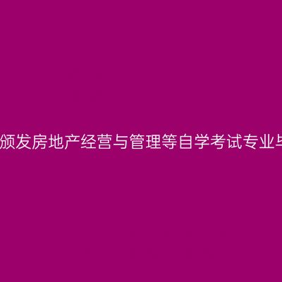 浙江省关于调整停止颁发房地产经营与管理等自学考试专业毕业证书时间的通知