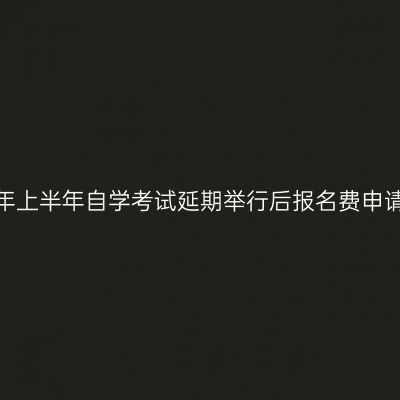 浙江省关于2020年上半年自学考试延期举行后报名费申请退款的补充说明