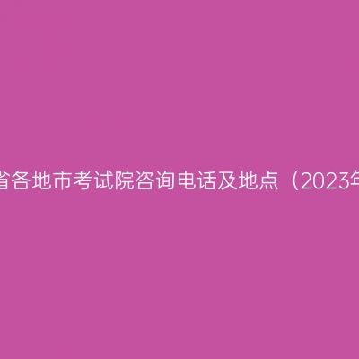 浙江省各地市考试院咨询电话及地点（2023年版）