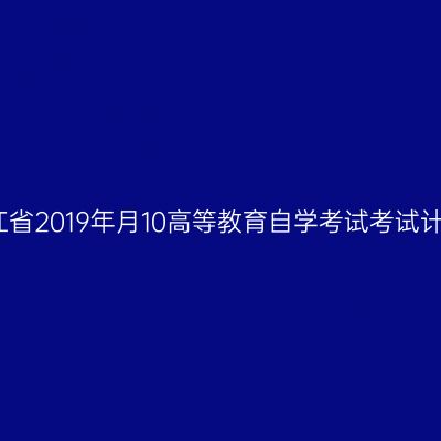 浙江省2019年月10高等教育自学考试考试计划