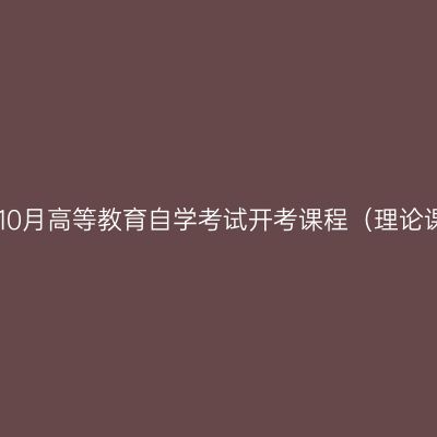 浙江省2019年10月高等教育自学考试开考课程（理论课程）（初稿）