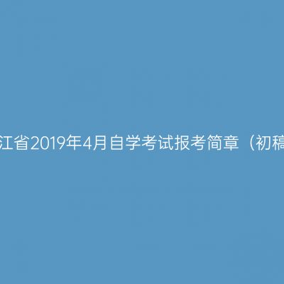 浙江省2019年4月自学考试报考简章（初稿）