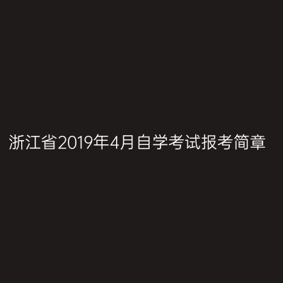 浙江省2019年4月自学考试报考简章
