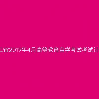 浙江省2019年4月高等教育自学考试考试计划
