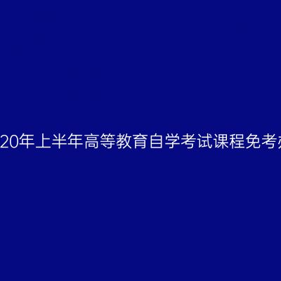 浙江省2020年上半年高等教育自学考试课程免考办理通告