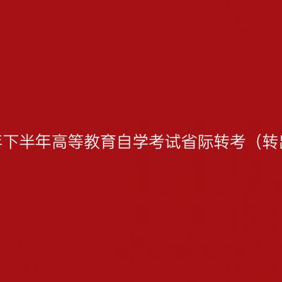 浙江省2020年下半年高等教育自学考试省际转考（转出）办理通告