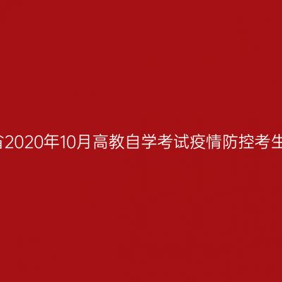 浙江省2020年10月高教自学考试疫情防控考生须知