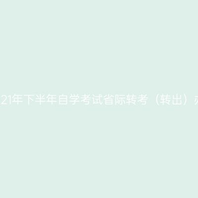 浙江省2021年下半年自学考试省际转考（转出）办理通告