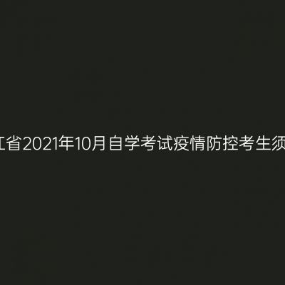 浙江省2021年10月自学考试疫情防控考生须知
