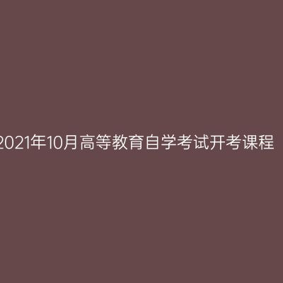 浙江省2021年10月高等教育自学考试开考课程（理论）