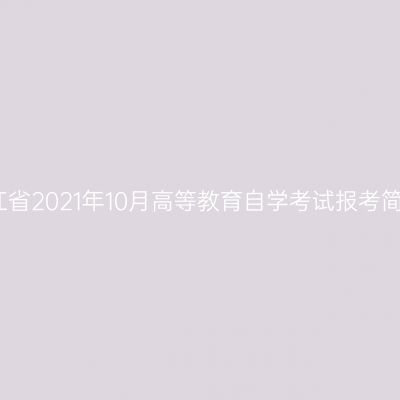 浙江省2021年10月高等教育自学考试报考简章