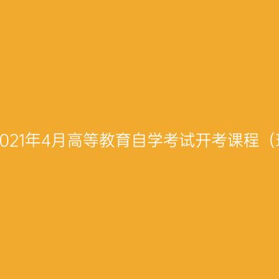 浙江省2021年4月高等教育自学考试开考课程（理论课）