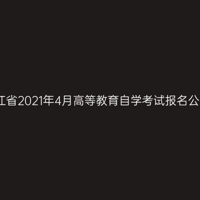 浙江省2021年4月高等教育自学考试报名公告