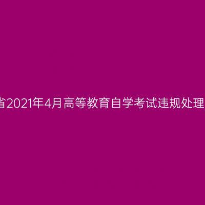 浙江省2021年4月高等教育自学考试违规处理公告