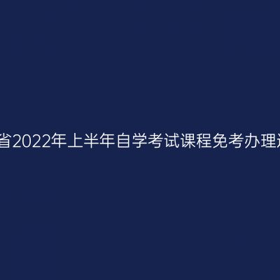 浙江省2022年上半年自学考试课程免考办理通告