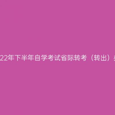 浙江省2022年下半年自学考试省际转考（转出）办理通告