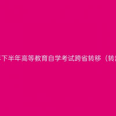 浙江省2022年下半年高等教育自学考试跨省转移（转出）考生名单