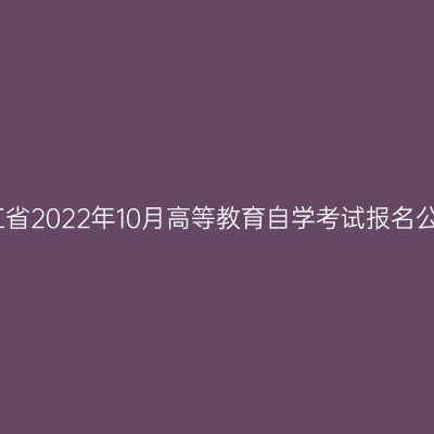 浙江省2022年10月高等教育自学考试报名公告