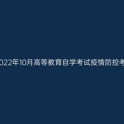 浙江省2022年10月高等教育自学考试疫情防控考生须知