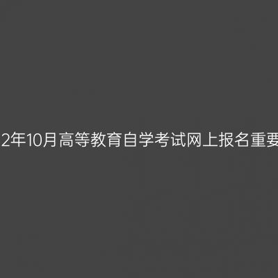 浙江省2022年10月高等教育自学考试网上报名重要时间节点