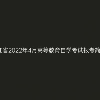 浙江省2022年4月高等教育自学考试报考简章