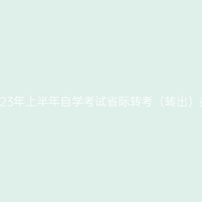 浙江省2023年上半年自学考试省际转考（转出）办理通告