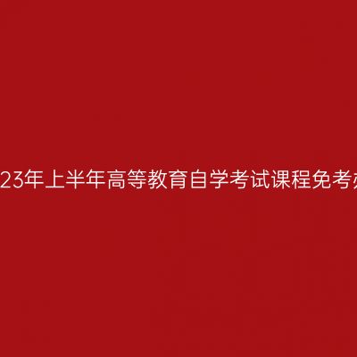 浙江省2023年上半年高等教育自学考试课程免考办理公告