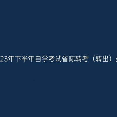 浙江省2023年下半年自学考试省际转考（转出）办理通告