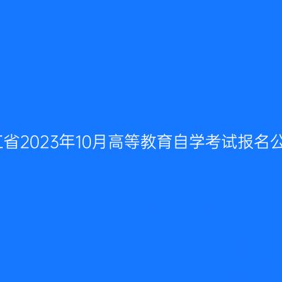 浙江省2023年10月高等教育自学考试报名公告