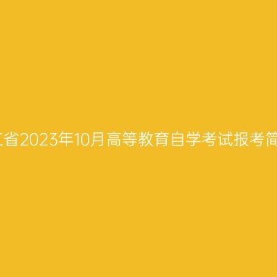 浙江省2023年10月高等教育自学考试报考简章