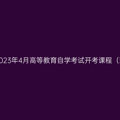 浙江省2023年4月高等教育自学考试开考课程（理论课）