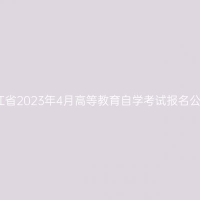 浙江省2023年4月高等教育自学考试报名公告